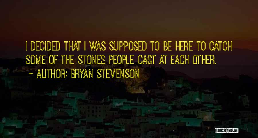 Bryan Stevenson Quotes: I Decided That I Was Supposed To Be Here To Catch Some Of The Stones People Cast At Each Other.