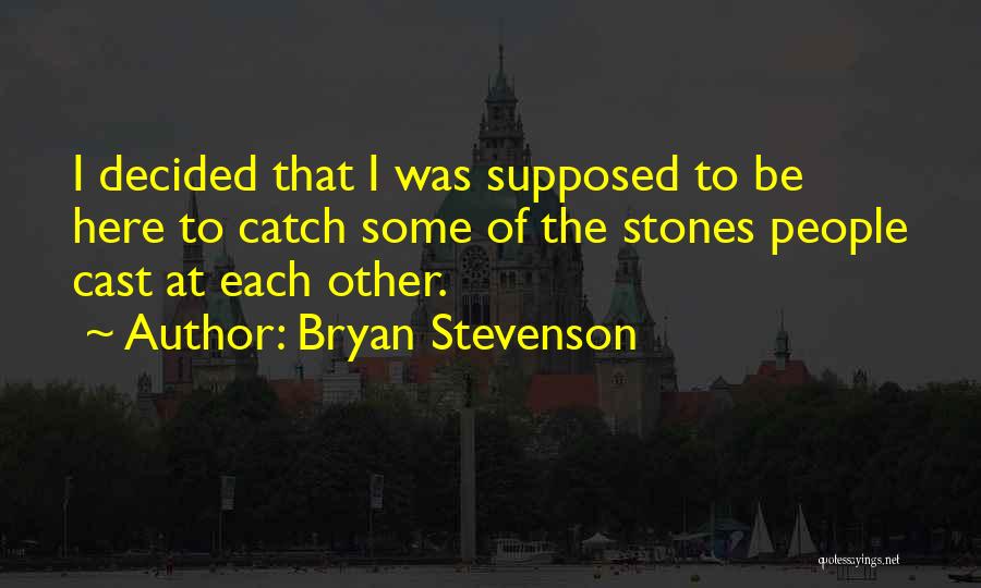 Bryan Stevenson Quotes: I Decided That I Was Supposed To Be Here To Catch Some Of The Stones People Cast At Each Other.