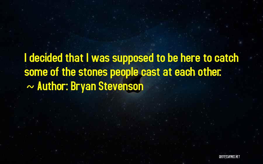 Bryan Stevenson Quotes: I Decided That I Was Supposed To Be Here To Catch Some Of The Stones People Cast At Each Other.