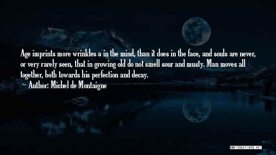 Michel De Montaigne Quotes: Age Imprints More Wrinkles A In The Mind, Than It Does In The Face, And Souls Are Never, Or Very
