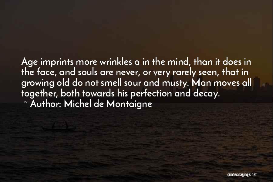 Michel De Montaigne Quotes: Age Imprints More Wrinkles A In The Mind, Than It Does In The Face, And Souls Are Never, Or Very