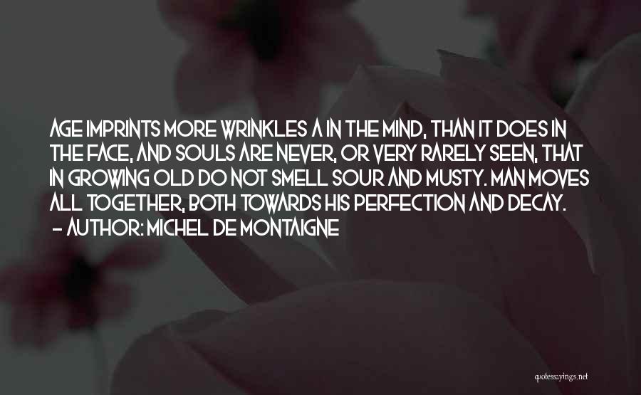 Michel De Montaigne Quotes: Age Imprints More Wrinkles A In The Mind, Than It Does In The Face, And Souls Are Never, Or Very