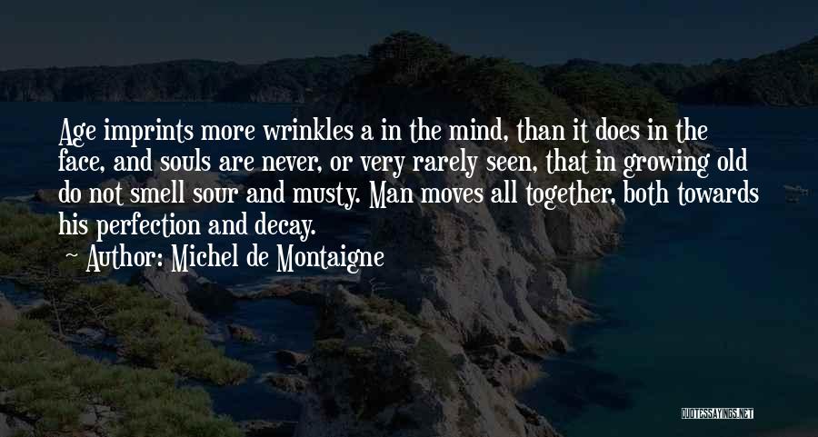 Michel De Montaigne Quotes: Age Imprints More Wrinkles A In The Mind, Than It Does In The Face, And Souls Are Never, Or Very