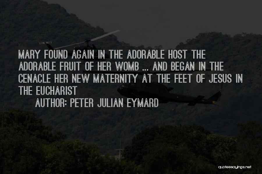 Peter Julian Eymard Quotes: Mary Found Again In The Adorable Host The Adorable Fruit Of Her Womb ... And Began In The Cenacle Her