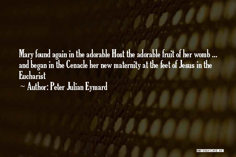 Peter Julian Eymard Quotes: Mary Found Again In The Adorable Host The Adorable Fruit Of Her Womb ... And Began In The Cenacle Her