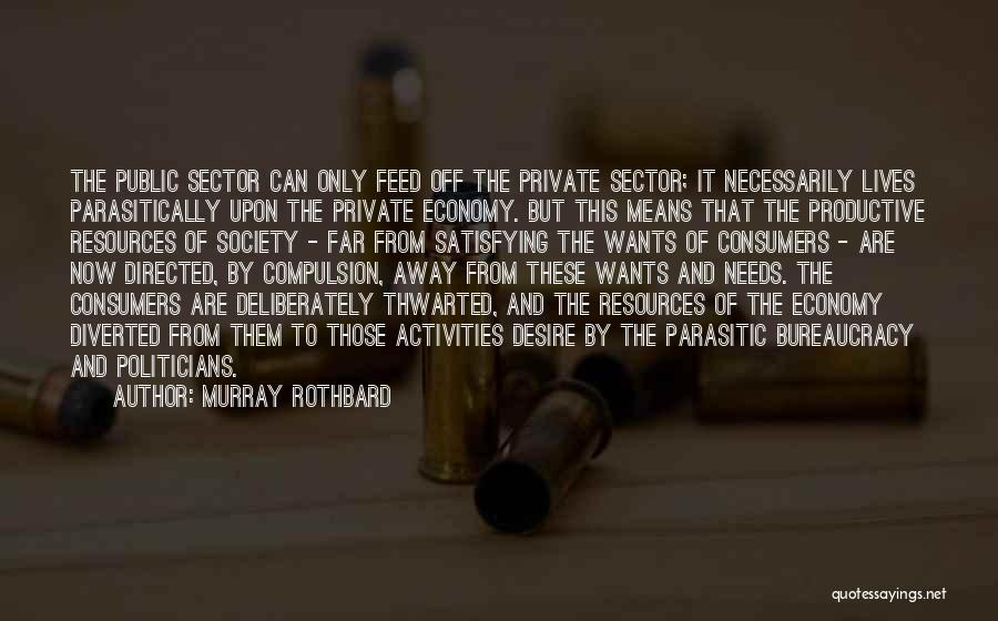 Murray Rothbard Quotes: The Public Sector Can Only Feed Off The Private Sector; It Necessarily Lives Parasitically Upon The Private Economy. But This