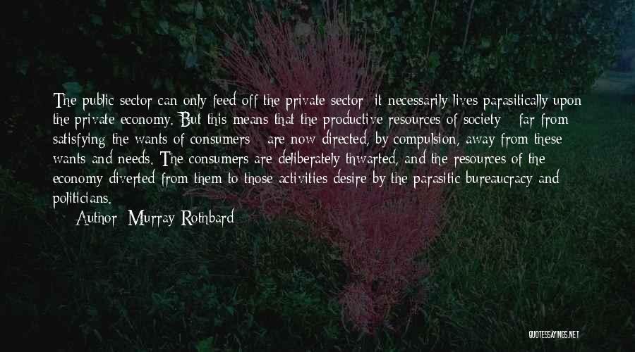 Murray Rothbard Quotes: The Public Sector Can Only Feed Off The Private Sector; It Necessarily Lives Parasitically Upon The Private Economy. But This