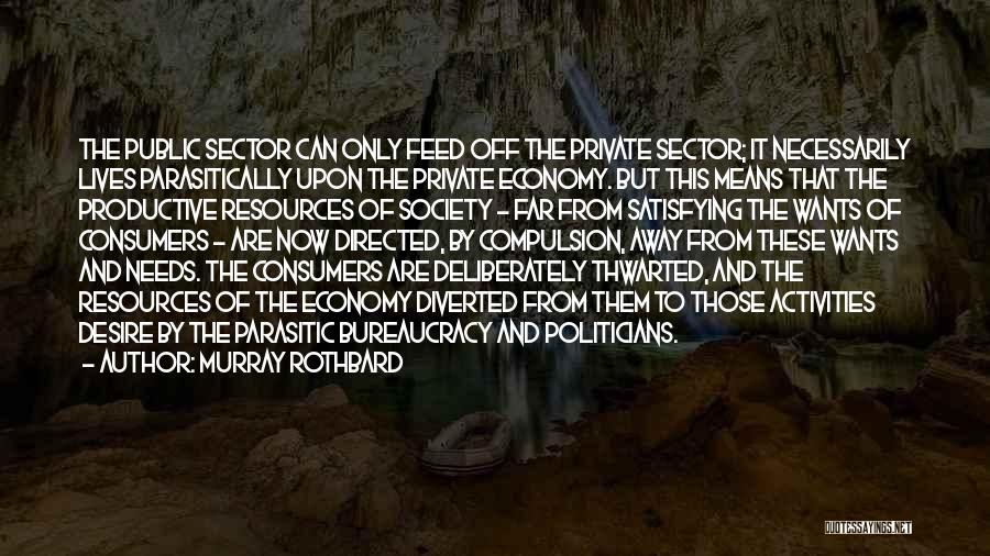 Murray Rothbard Quotes: The Public Sector Can Only Feed Off The Private Sector; It Necessarily Lives Parasitically Upon The Private Economy. But This