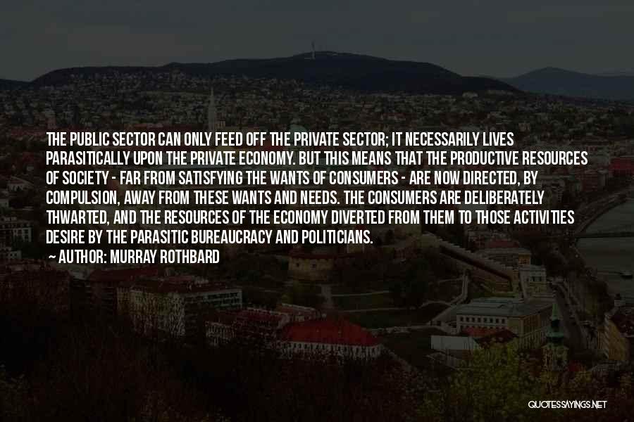 Murray Rothbard Quotes: The Public Sector Can Only Feed Off The Private Sector; It Necessarily Lives Parasitically Upon The Private Economy. But This