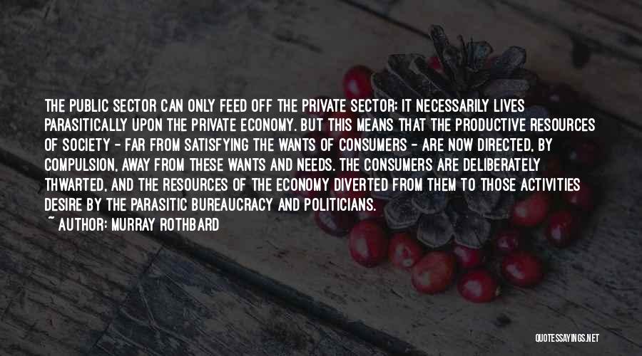 Murray Rothbard Quotes: The Public Sector Can Only Feed Off The Private Sector; It Necessarily Lives Parasitically Upon The Private Economy. But This