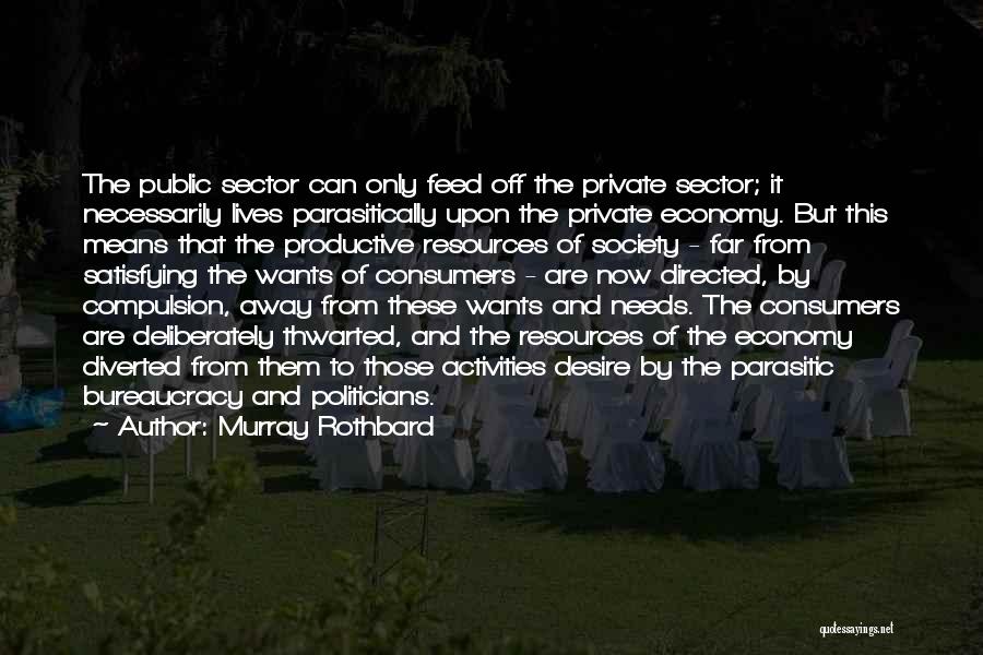 Murray Rothbard Quotes: The Public Sector Can Only Feed Off The Private Sector; It Necessarily Lives Parasitically Upon The Private Economy. But This