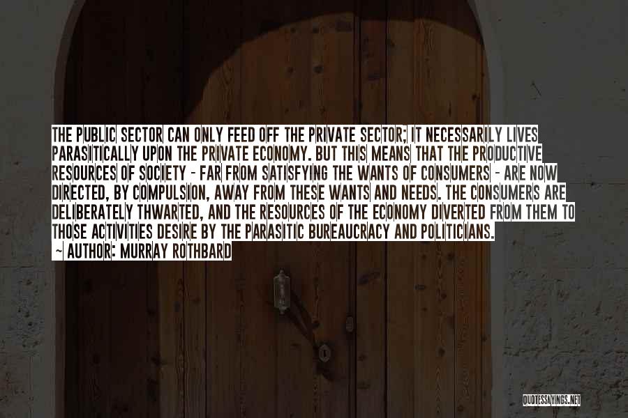 Murray Rothbard Quotes: The Public Sector Can Only Feed Off The Private Sector; It Necessarily Lives Parasitically Upon The Private Economy. But This