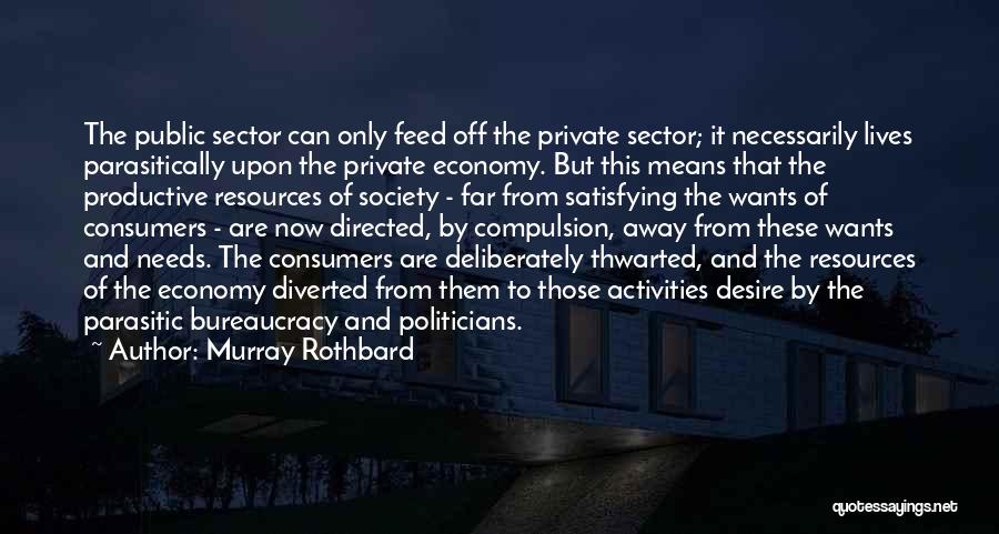 Murray Rothbard Quotes: The Public Sector Can Only Feed Off The Private Sector; It Necessarily Lives Parasitically Upon The Private Economy. But This