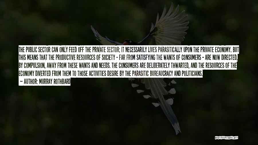 Murray Rothbard Quotes: The Public Sector Can Only Feed Off The Private Sector; It Necessarily Lives Parasitically Upon The Private Economy. But This