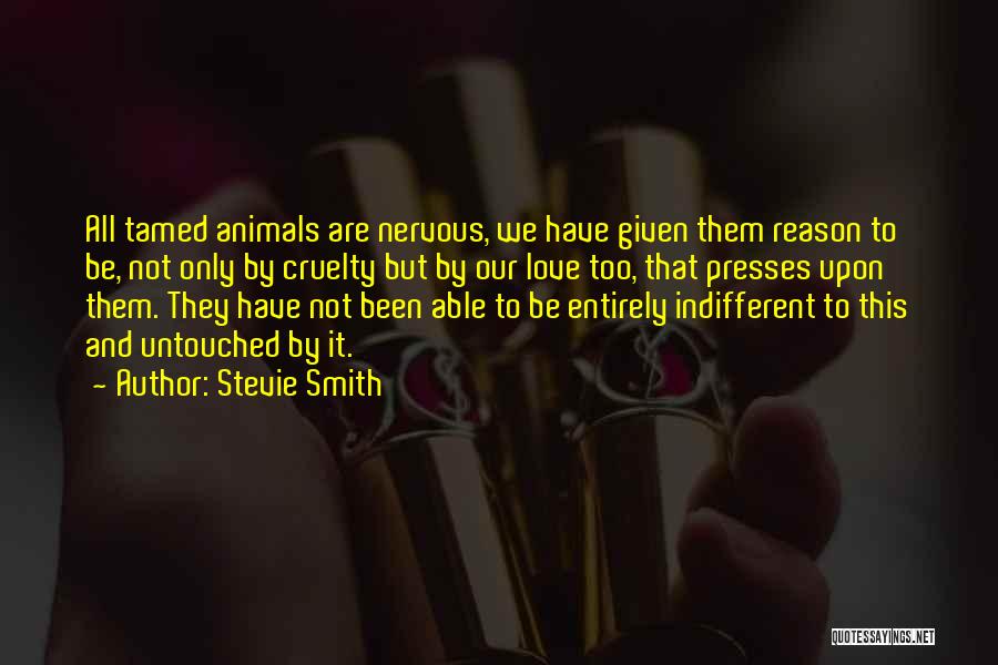 Stevie Smith Quotes: All Tamed Animals Are Nervous, We Have Given Them Reason To Be, Not Only By Cruelty But By Our Love