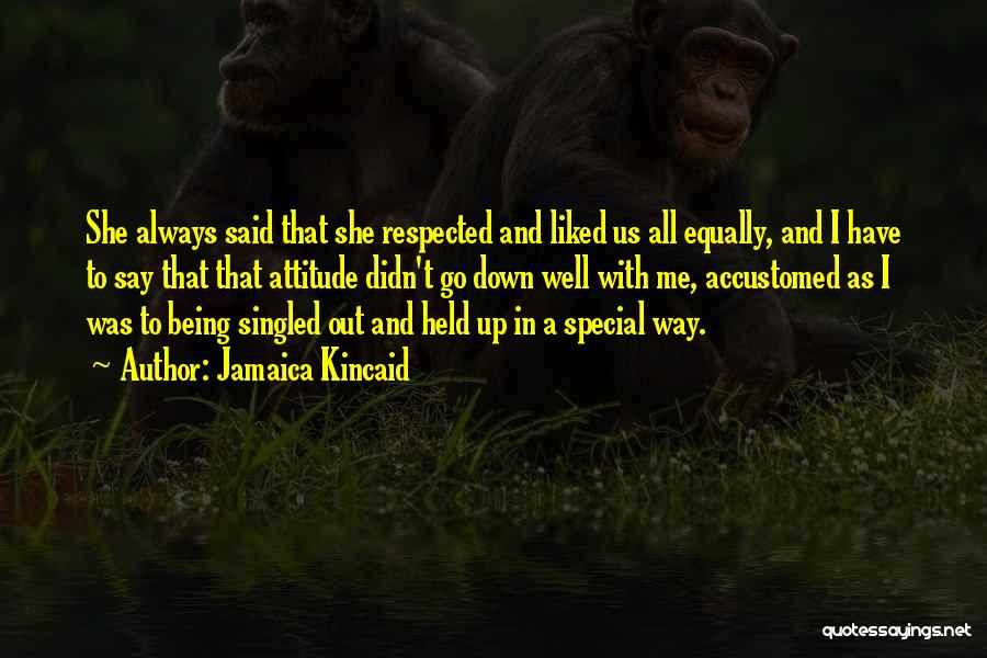 Jamaica Kincaid Quotes: She Always Said That She Respected And Liked Us All Equally, And I Have To Say That That Attitude Didn't