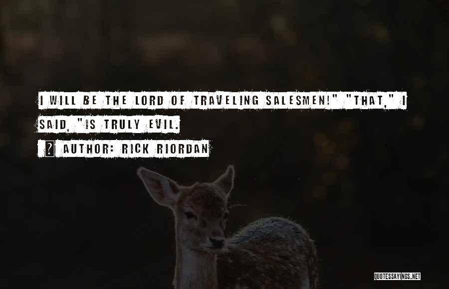 Rick Riordan Quotes: I Will Be The Lord Of Traveling Salesmen! That, I Said, Is Truly Evil.