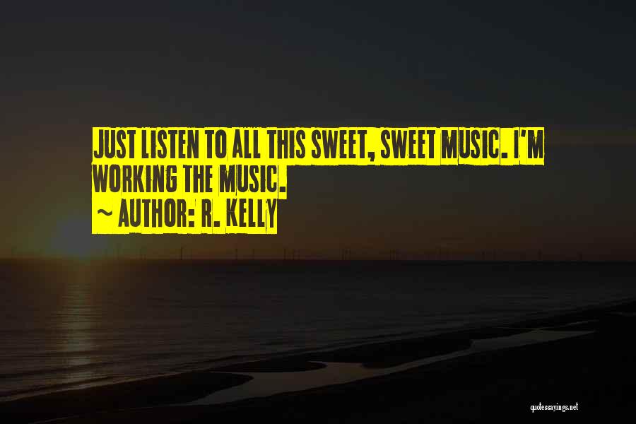 R. Kelly Quotes: Just Listen To All This Sweet, Sweet Music. I'm Working The Music.