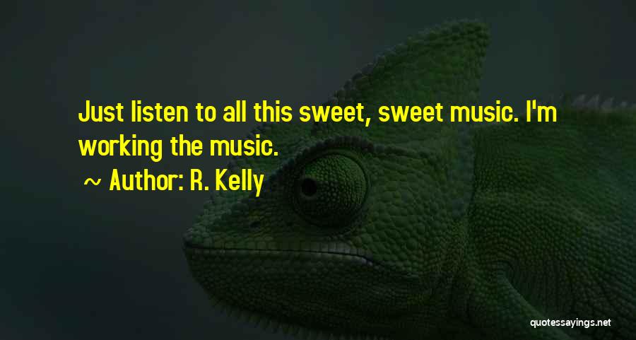 R. Kelly Quotes: Just Listen To All This Sweet, Sweet Music. I'm Working The Music.