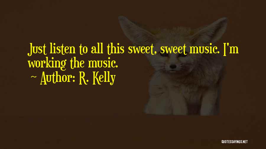 R. Kelly Quotes: Just Listen To All This Sweet, Sweet Music. I'm Working The Music.