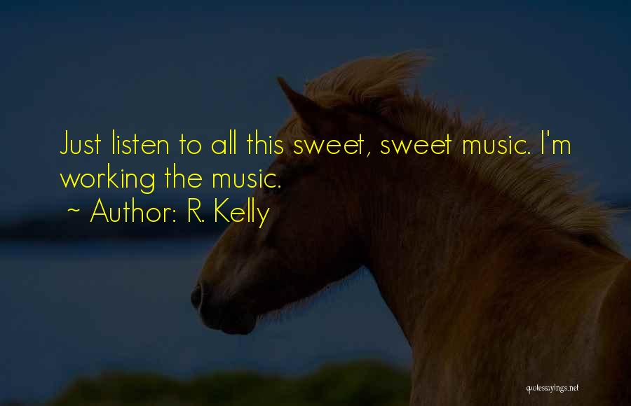 R. Kelly Quotes: Just Listen To All This Sweet, Sweet Music. I'm Working The Music.