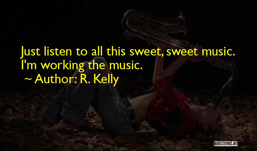 R. Kelly Quotes: Just Listen To All This Sweet, Sweet Music. I'm Working The Music.