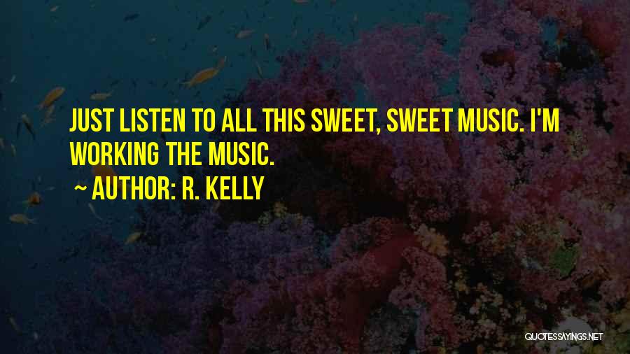 R. Kelly Quotes: Just Listen To All This Sweet, Sweet Music. I'm Working The Music.
