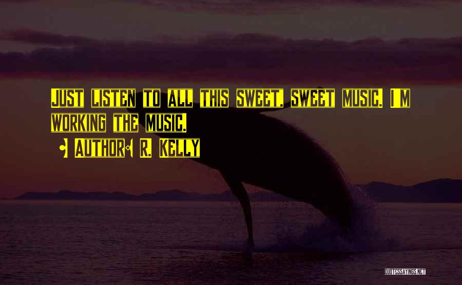 R. Kelly Quotes: Just Listen To All This Sweet, Sweet Music. I'm Working The Music.