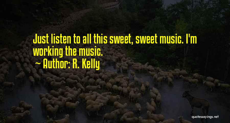 R. Kelly Quotes: Just Listen To All This Sweet, Sweet Music. I'm Working The Music.