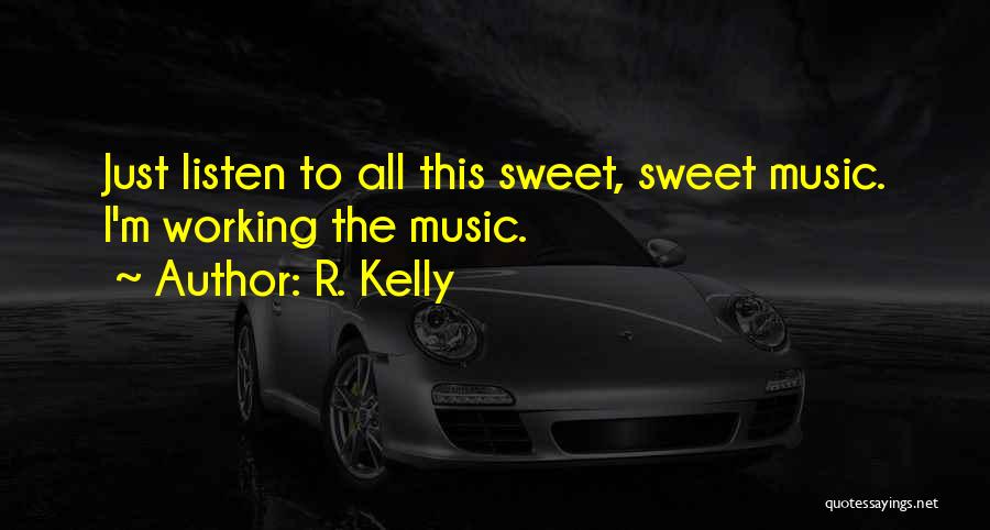 R. Kelly Quotes: Just Listen To All This Sweet, Sweet Music. I'm Working The Music.