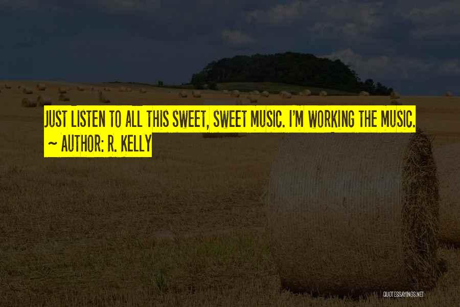 R. Kelly Quotes: Just Listen To All This Sweet, Sweet Music. I'm Working The Music.