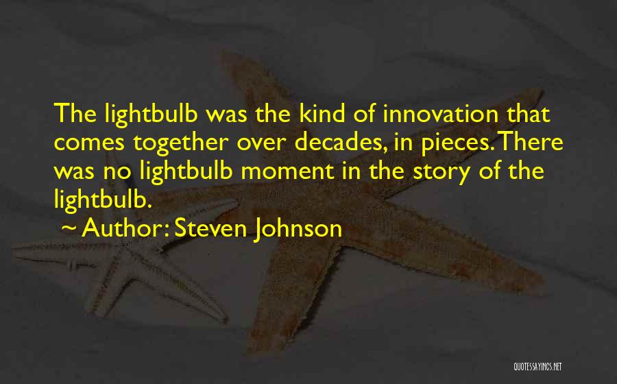 Steven Johnson Quotes: The Lightbulb Was The Kind Of Innovation That Comes Together Over Decades, In Pieces. There Was No Lightbulb Moment In