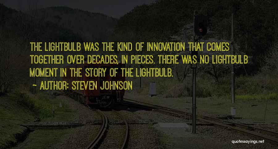 Steven Johnson Quotes: The Lightbulb Was The Kind Of Innovation That Comes Together Over Decades, In Pieces. There Was No Lightbulb Moment In