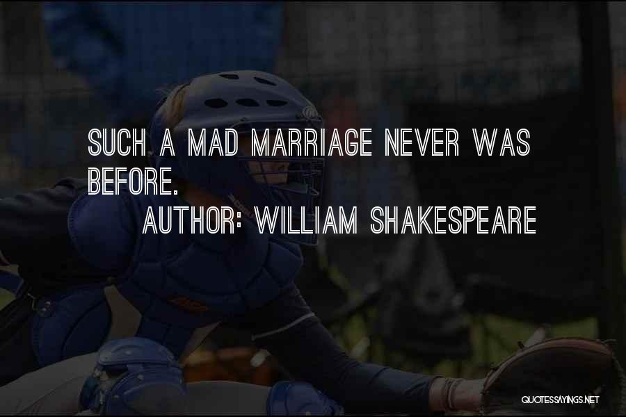 William Shakespeare Quotes: Such A Mad Marriage Never Was Before.