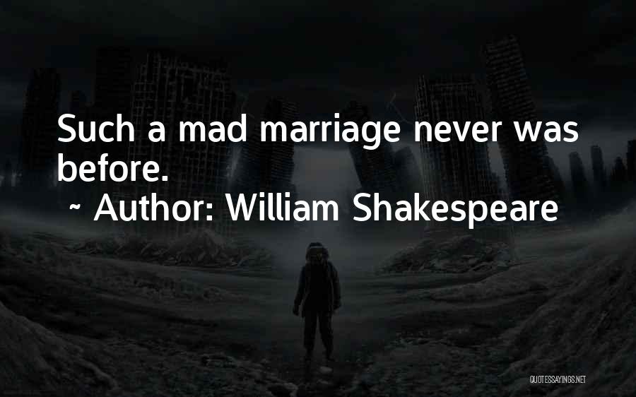 William Shakespeare Quotes: Such A Mad Marriage Never Was Before.