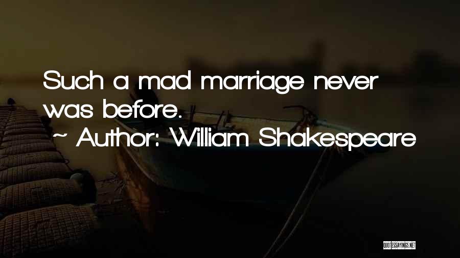 William Shakespeare Quotes: Such A Mad Marriage Never Was Before.