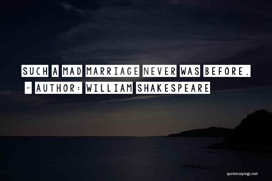 William Shakespeare Quotes: Such A Mad Marriage Never Was Before.