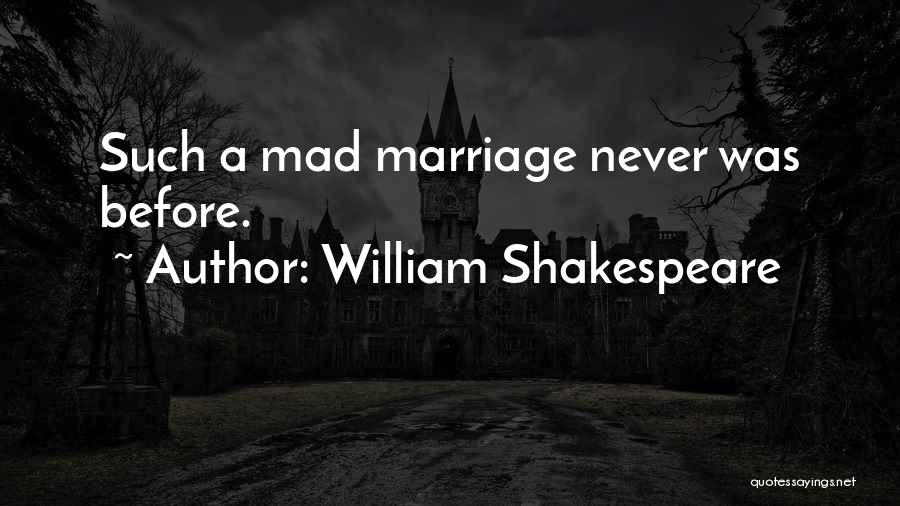 William Shakespeare Quotes: Such A Mad Marriage Never Was Before.