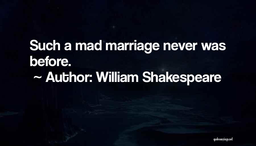 William Shakespeare Quotes: Such A Mad Marriage Never Was Before.