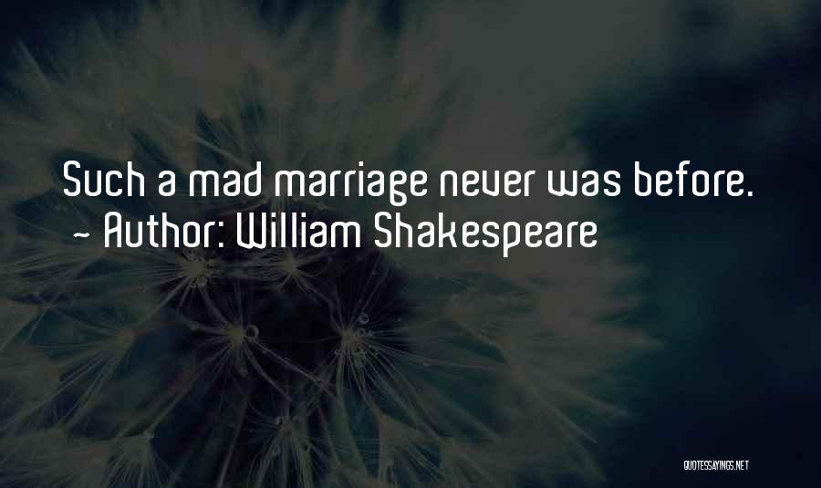 William Shakespeare Quotes: Such A Mad Marriage Never Was Before.