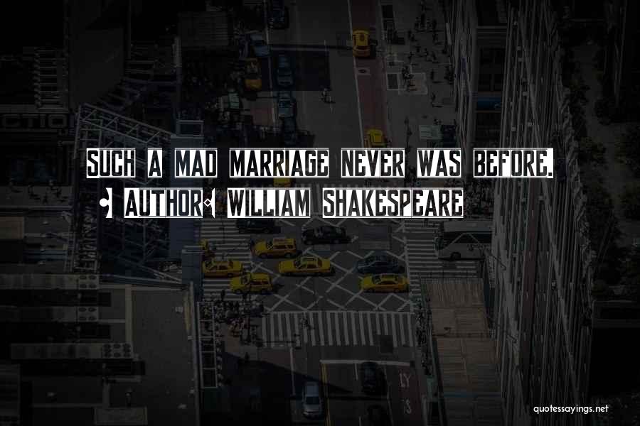 William Shakespeare Quotes: Such A Mad Marriage Never Was Before.