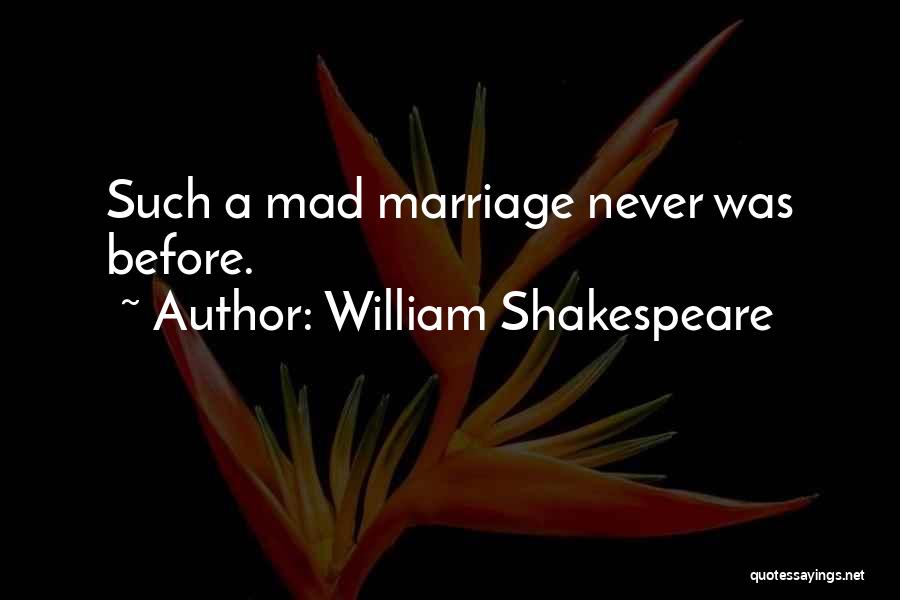 William Shakespeare Quotes: Such A Mad Marriage Never Was Before.