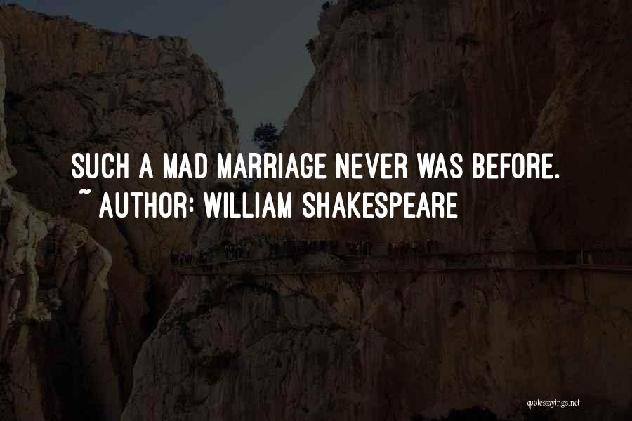 William Shakespeare Quotes: Such A Mad Marriage Never Was Before.