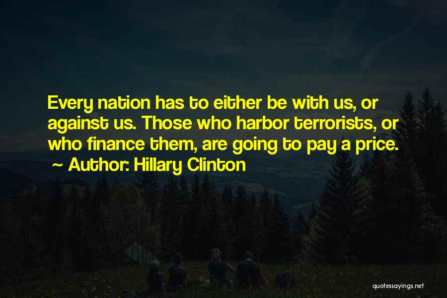 Hillary Clinton Quotes: Every Nation Has To Either Be With Us, Or Against Us. Those Who Harbor Terrorists, Or Who Finance Them, Are