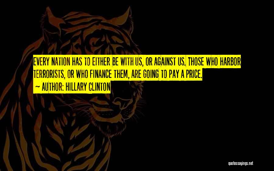 Hillary Clinton Quotes: Every Nation Has To Either Be With Us, Or Against Us. Those Who Harbor Terrorists, Or Who Finance Them, Are