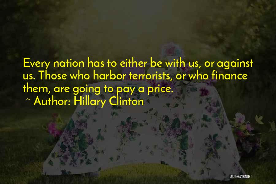 Hillary Clinton Quotes: Every Nation Has To Either Be With Us, Or Against Us. Those Who Harbor Terrorists, Or Who Finance Them, Are