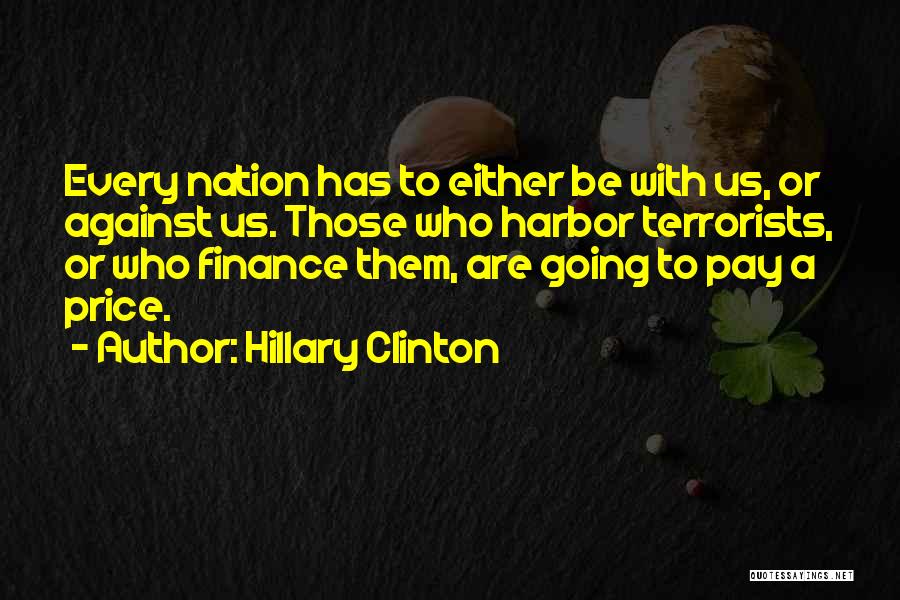 Hillary Clinton Quotes: Every Nation Has To Either Be With Us, Or Against Us. Those Who Harbor Terrorists, Or Who Finance Them, Are