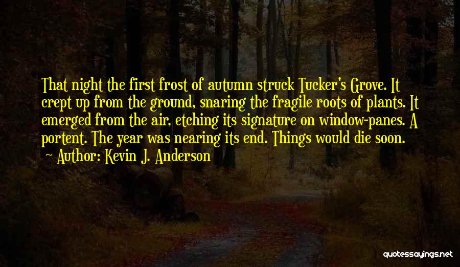 Kevin J. Anderson Quotes: That Night The First Frost Of Autumn Struck Tucker's Grove. It Crept Up From The Ground, Snaring The Fragile Roots