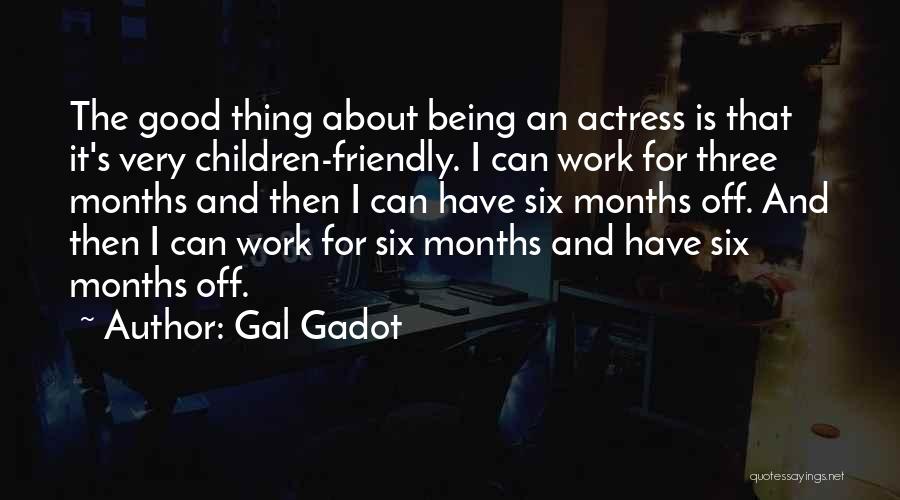 Gal Gadot Quotes: The Good Thing About Being An Actress Is That It's Very Children-friendly. I Can Work For Three Months And Then