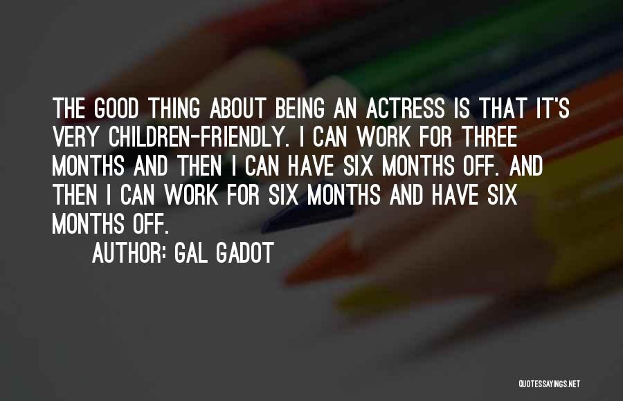 Gal Gadot Quotes: The Good Thing About Being An Actress Is That It's Very Children-friendly. I Can Work For Three Months And Then